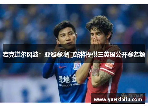 麦克道尔风波：亚巡赛澳门站将提供三英国公开赛名额
