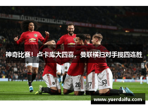 神奇比赛！卢卡库大四喜，曼联横扫对手揽四连胜